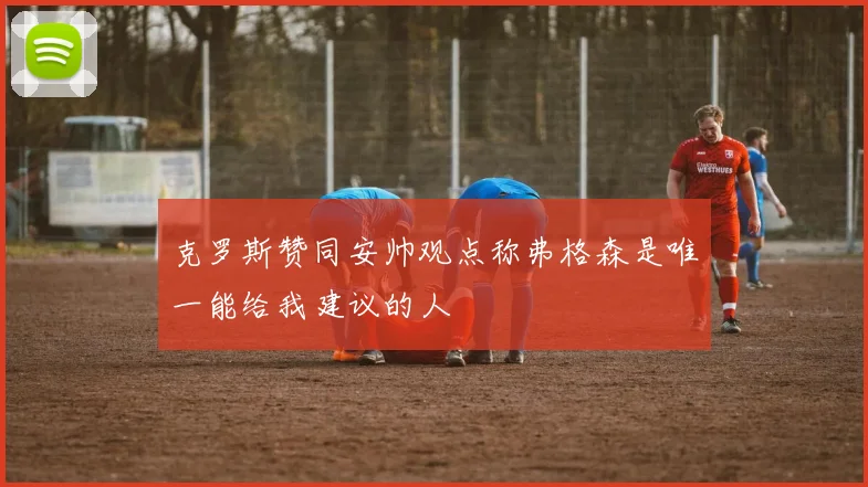 克罗斯赞同安帅观点称弗格森是唯一能给我建议的人